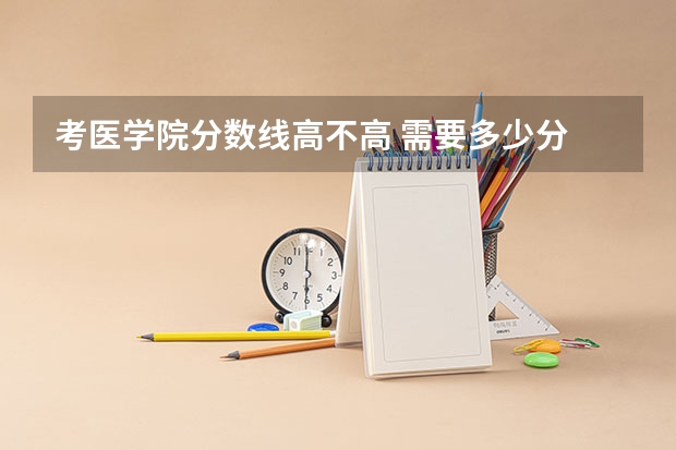 考医学院分数线高不高 需要多少分