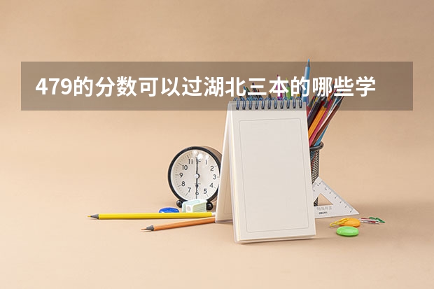 479的分数可以过湖北三本的哪些学校?