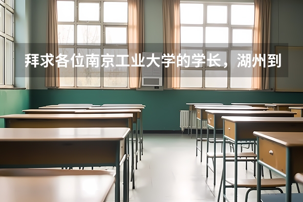 拜求各位南京工业大学的学长,湖州到南京怎么走才最合适呢?要多久呢?
