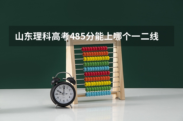 山东理科高考485分能上哪个一二线城市的重点大学的会计学