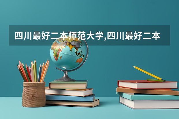 四川最好二本师范大学,四川最好二本师范大学排名 四川最好二本师范大学