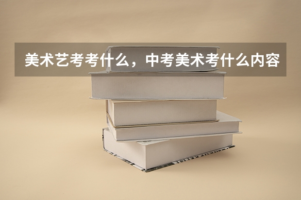 美术艺考考什么，中考美术考什么内容_美术中考是考什么内容