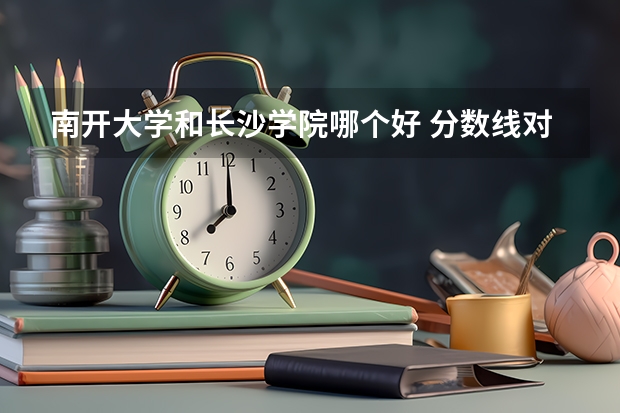 南开大学和长沙学院哪个好 分数线对比