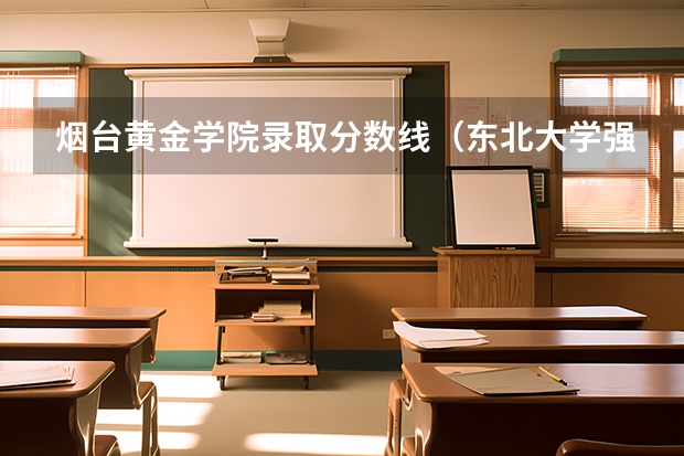 烟台黄金学院录取分数线（东北大学强基计划入围分数线）