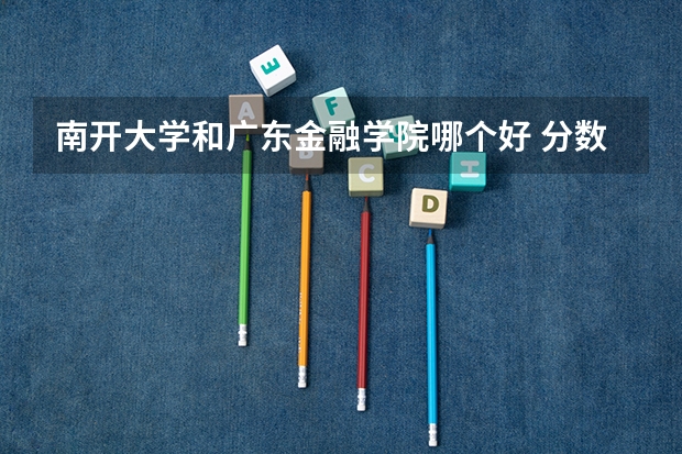 南开大学和广东金融学院哪个好 分数线对比