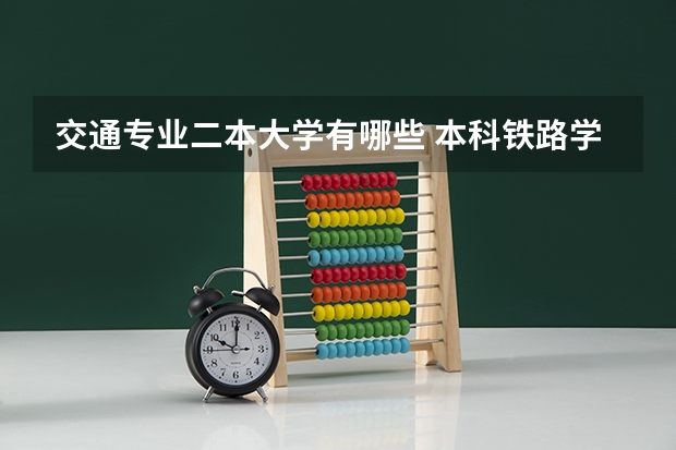 交通专业二本大学有哪些 本科铁路学校有哪些二本
