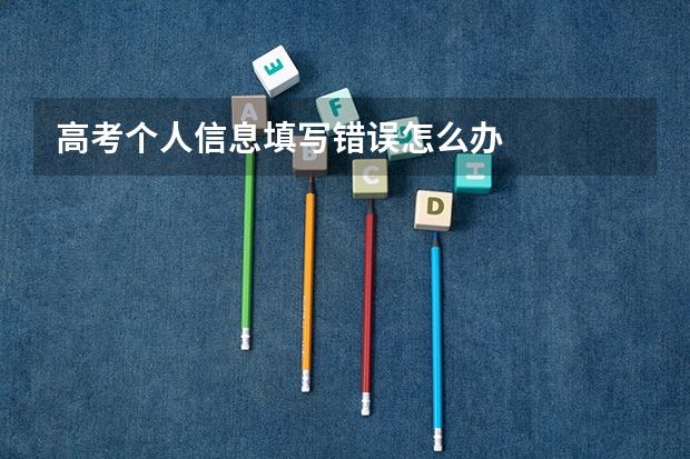 高考个人信息填写错误怎么办