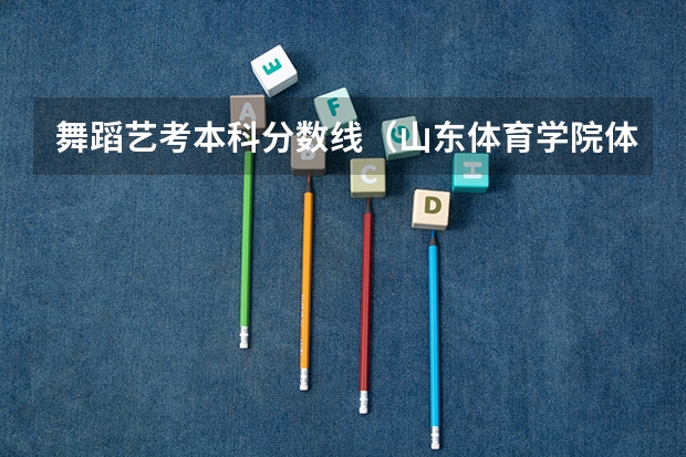 舞蹈艺考本科分数线（山东体育学院体育单招分数线）