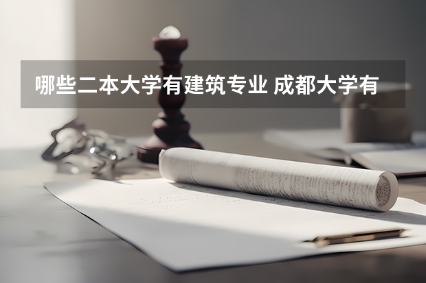 哪些二本大学有建筑专业 成都大学有哪些二本专业？