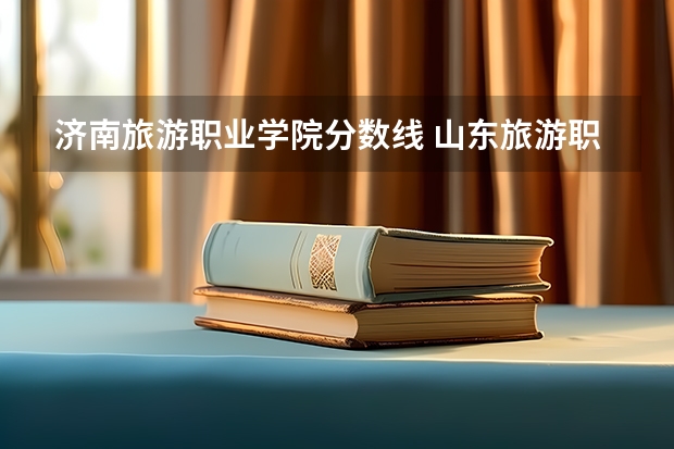 济南旅游职业学院分数线 山东旅游职业学院排名