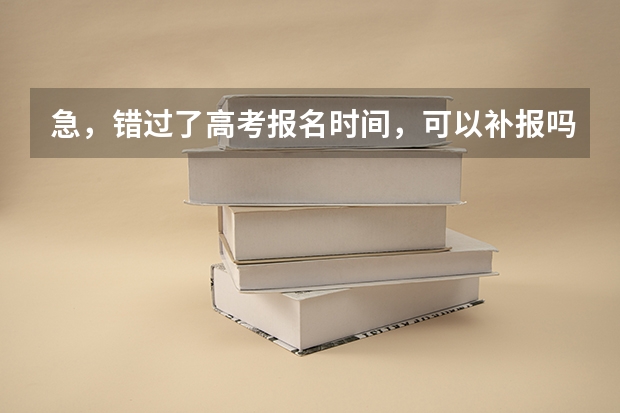 急，错过了高考报名时间，可以补报吗？