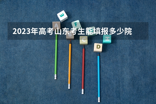 2023年高考山东考生能填报多少院校