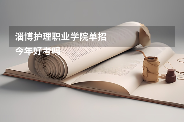 淄博护理职业学院单招
今年好考吗