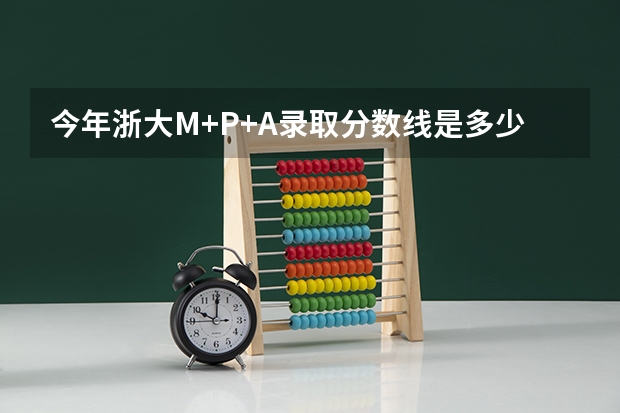 今年浙大M+P+A录取分数线是多少？