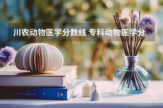川农动物医学分数线 专科动物医学分数线