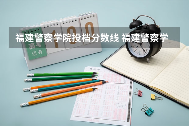 福建警察学院投档分数线 福建警察学院2023年招生分数线