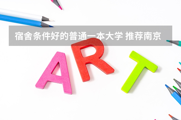 宿舍条件好的普通一本大学 推荐南京宿舍环境比较好的大学