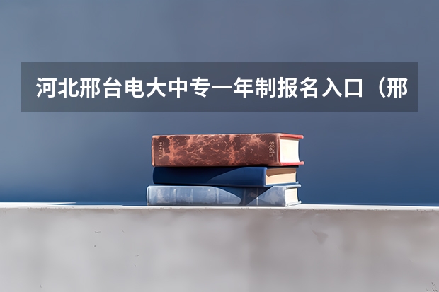 河北邢台电大中专一年制报名入口(邢台学院成人高考录取分数线)