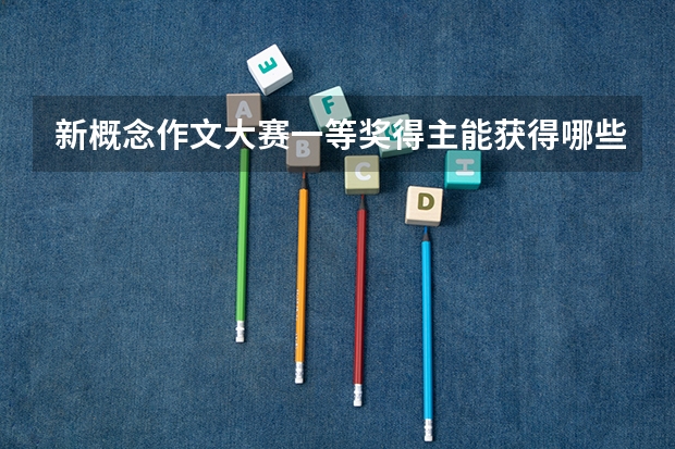 新概念作文大赛一等奖得主能获得哪些高校的高考加分?