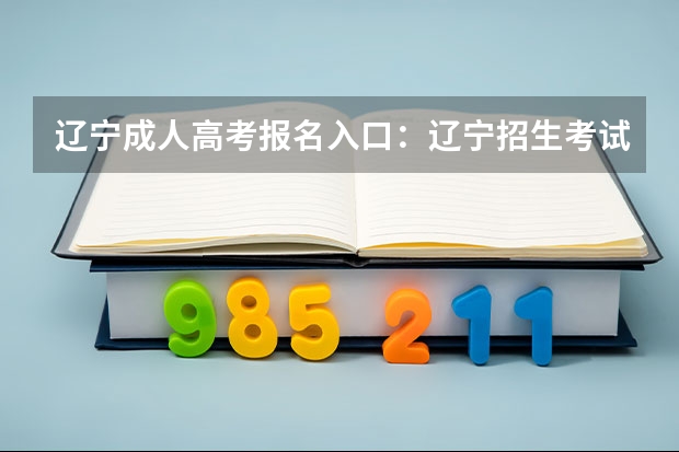 辽宁成人高考报名入口:辽宁招生考试之窗 2023年大连成人高考报名入口及网址?