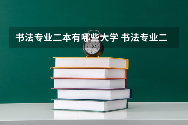 书法专业二本有哪些大学 书法专业二本大学都有哪些?具体哪些大学