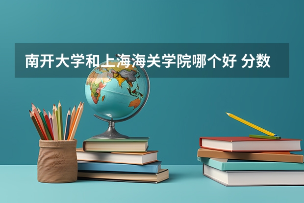 南开大学和上海海关学院哪个好 分数线对比