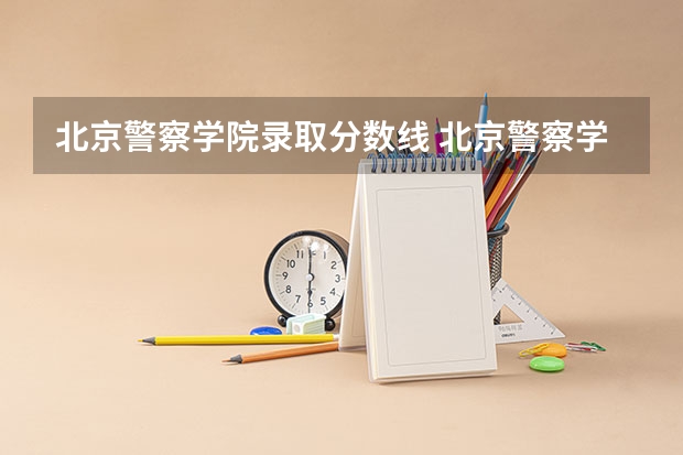 北京警察学院录取分数线 北京警察学院各专业录取分数线