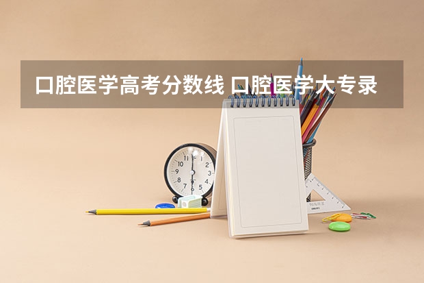 口腔医学高考分数线 口腔医学大专录取分数线