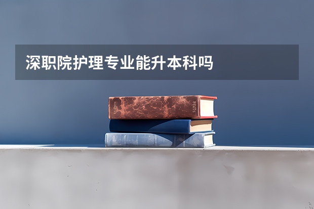 深职院护理专业能升本科吗