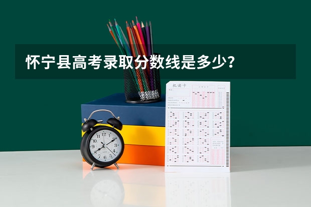 怀宁县高考录取分数线是多少？
