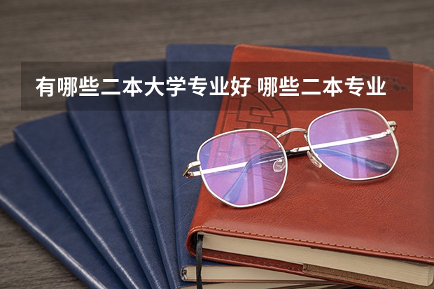 有哪些二本大学专业好 哪些二本专业比较好