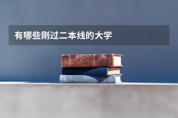 有哪些刚过二本线的大学