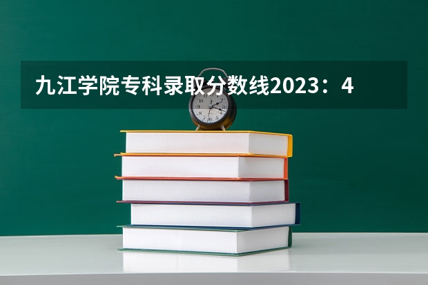 九江学院专科录取分数线2023：471分。 九江学院2023年专科录取线