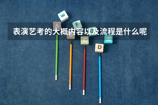 表演艺考的大概内容以及流程是什么呢？