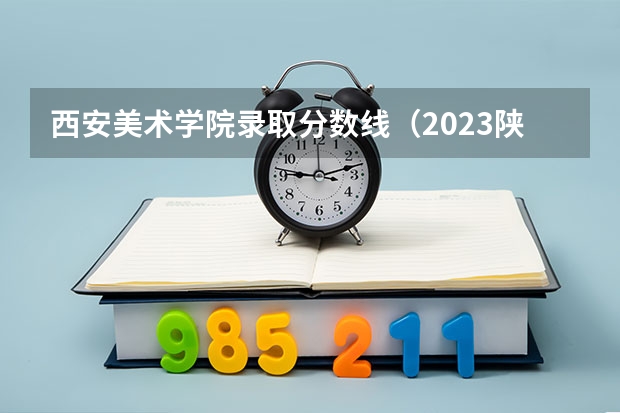 西安美术学院录取分数线（2023陕西二本分数线）
