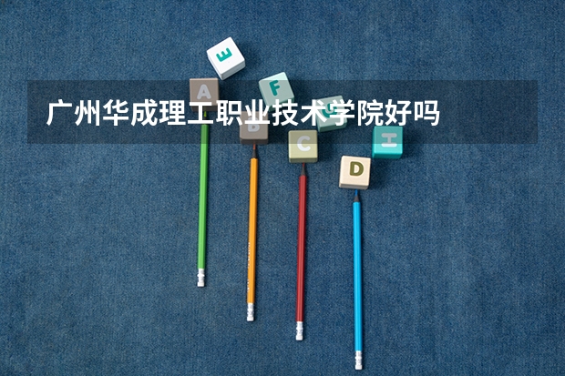 广州华成理工职业技术学院好吗