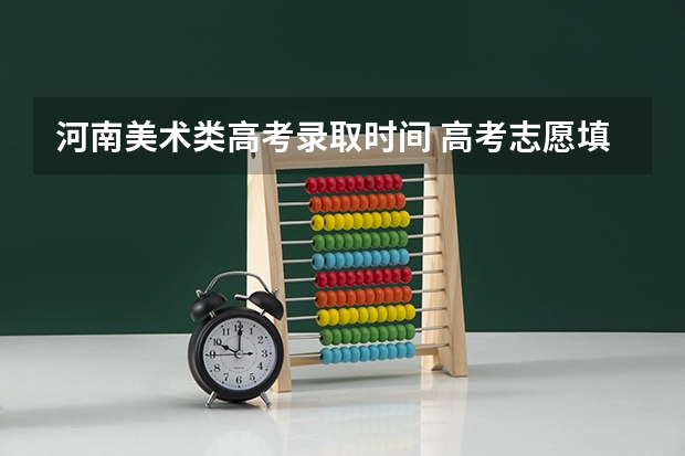 河南美术类高考录取时间 高考志愿填报时间