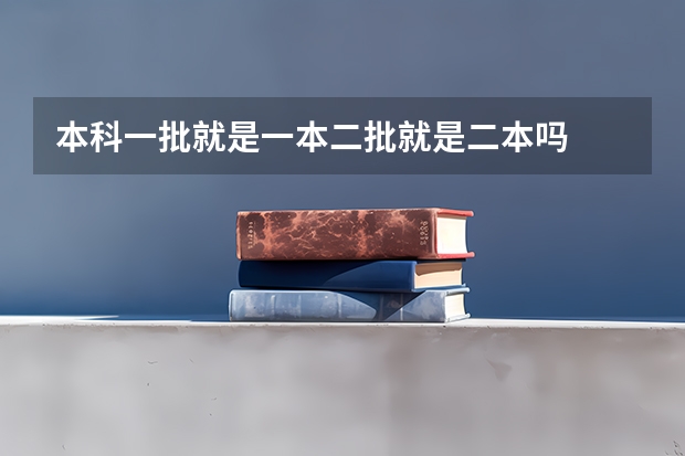 本科一批就是一本二批就是二本吗