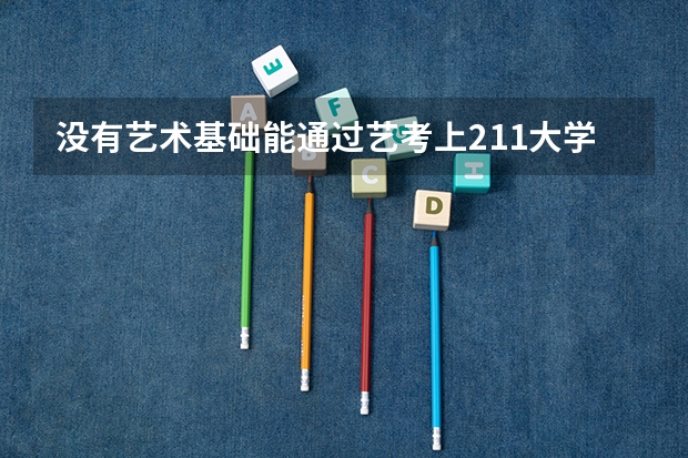 没有艺术基础能通过艺考上211大学吗?