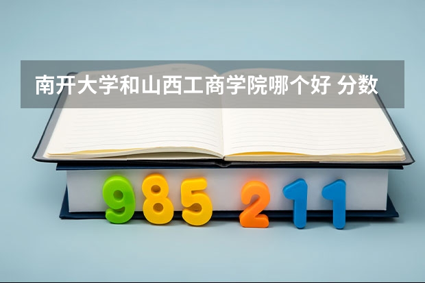 南开大学和山西工商学院哪个好 分数线对比