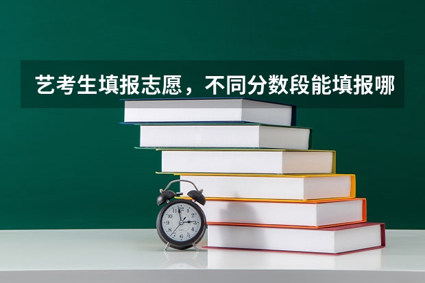 艺考生填报志愿，不同分数段能填报哪些大学？