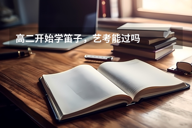 高二开始学笛子,艺考能过吗