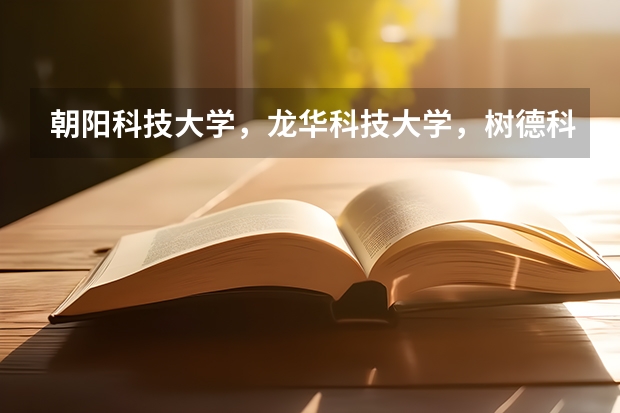 朝阳科技大学,龙华科技大学,树德科技大学三所学校怎么样?急