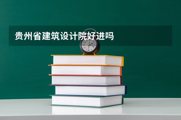 贵州省建筑设计院好进吗