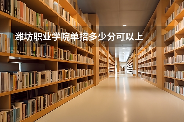 潍坊职业学院单招多少分可以上