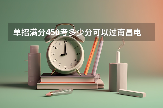 单招满分450考多少分可以过南昌电力职业技术学校