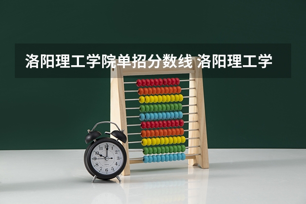 洛阳理工学院单招分数线 洛阳理工学院录取分数线？