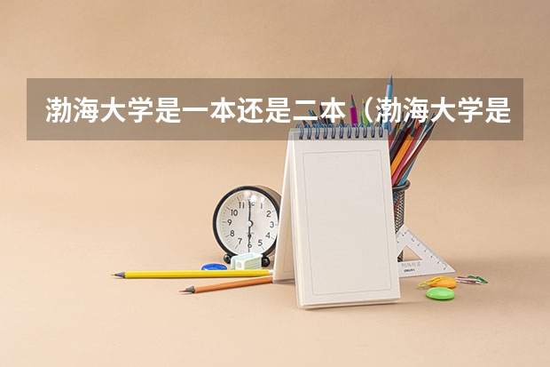渤海大学是一本还是二本（渤海大学是一本还是二本）