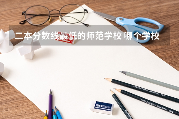 二本分数线最低的师范学校 哪个学校容易上