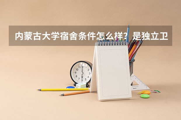 内蒙古大学宿舍条件怎么样?是独立卫浴吗?
